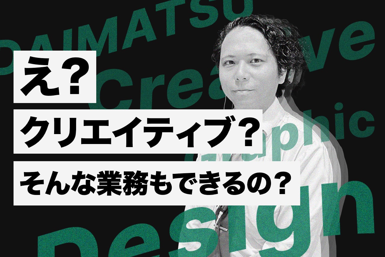 え？クリエイティブ？そんな業務もできるの？