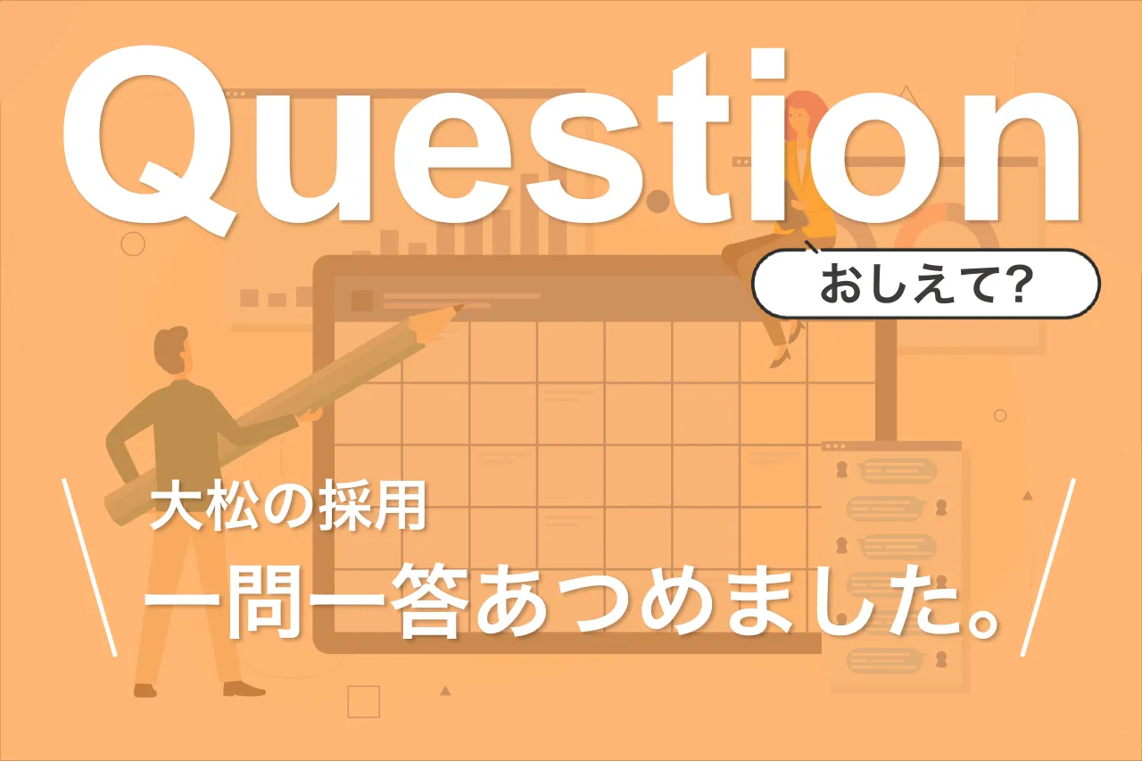 クエスチョン。おしえて？大松の採用一問一答あつめました。