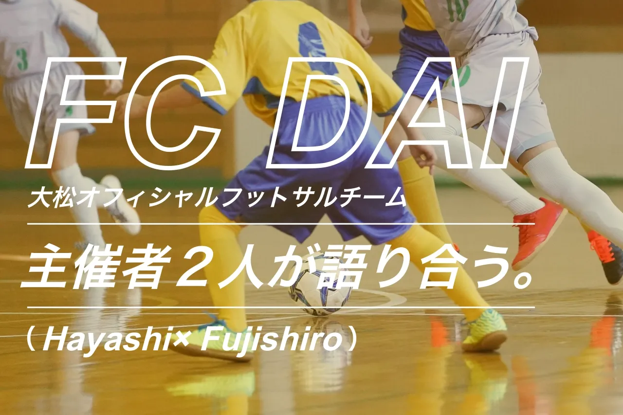 FC DAI 主催者2人が語り合う。